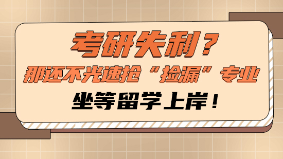【申請干貨】考研失利？那還不光速搶“撿漏”專業(yè)，坐等留學上岸！