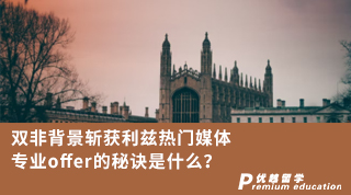 【雙非逆襲】雙非背景斬獲利茲熱門媒體專業(yè)offer的秘訣是什么？！