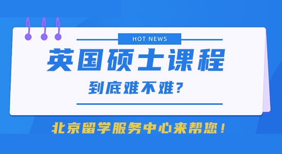 【留學干貨】英國碩士課程到底難不難?北京留學服務中心來幫您！