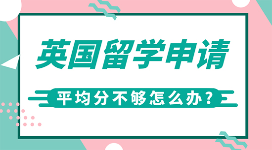 【申請(qǐng)干貨】英國高端留學(xué)機(jī)構(gòu):英國留學(xué)申請(qǐng)平均分不夠怎么辦?