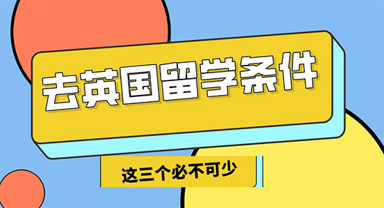 【申請(qǐng)干貨】去英國留學(xué)3個(gè)必不可少的條件