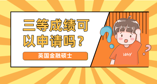 【申請干貨】正規(guī)申研機構:三等成績可以申請英國金融碩士