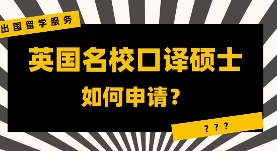 【申請干貨】咨詢出國留學(xué)服務(wù)：英國名?？谧g碩士申請有哪些注重？