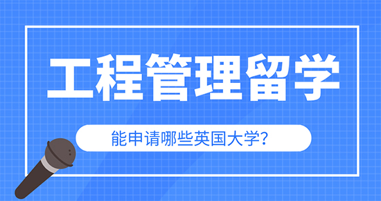 【申請干貨】辦理出國留學(xué)公司：工程管理專業(yè)留學(xué)可以申請英國哪些大學(xué)研究生