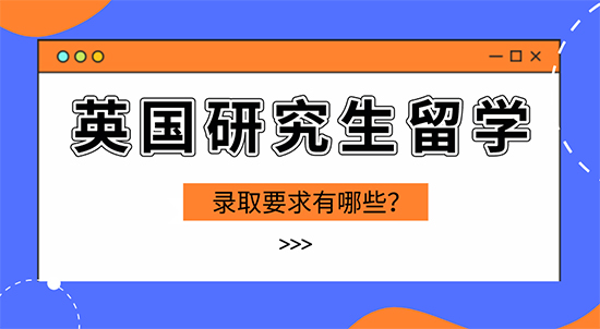 【申請干貨】英國留學(xué)攻略：英國研究生留學(xué)錄取有哪些要求？