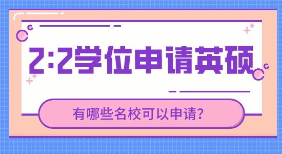 【申請干貨】英國研究生留學靠譜中介：現(xiàn)在2.2的學位能申請到哪些英國高校的研究生？