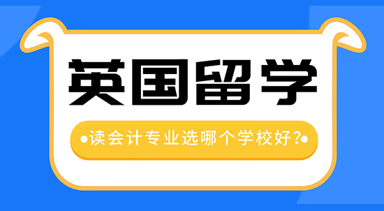 【申請干貨】留學中介機構(gòu)咨詢：去英國留學讀會計專業(yè)哪個學校好？