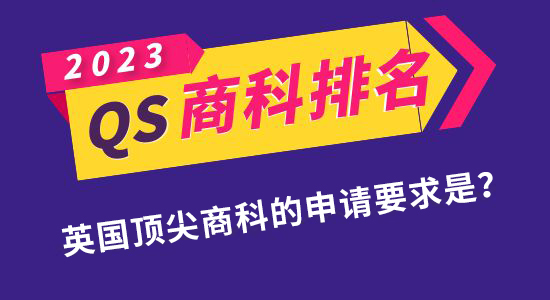 【申請干貨】QS發(fā)布2023年商科碩士排名！如何申請到英國最頂尖的商科專業(yè)？