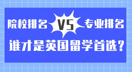 【留學(xué)咨訊】院校排名vs專業(yè)排名？誰才是英國留學(xué)首選