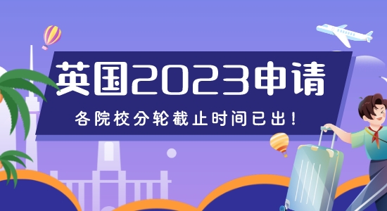【留學(xué)咨訊】重磅來襲！2023年英國申請各院校分輪截止時間已出！