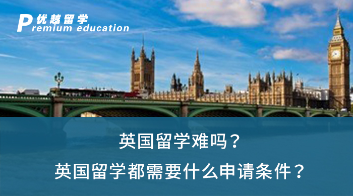 【英國留學(xué)】英國留學(xué)難嗎？英國留學(xué)都需要什么申請條件？