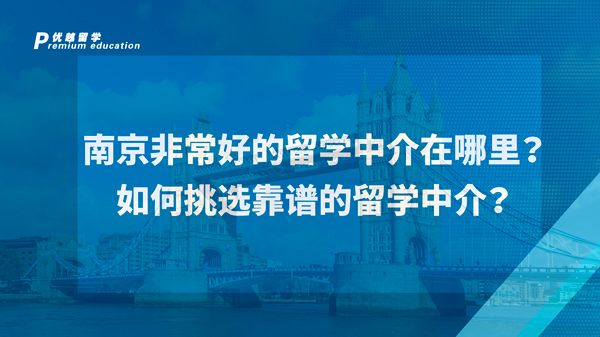 【英國(guó)留學(xué)】南京非常好的留學(xué)中介在哪里？如何挑選靠譜的留學(xué)中介？