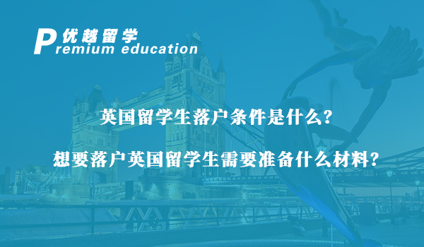 【英國(guó)留學(xué)生】英國(guó)留學(xué)生落戶條件是什么？想要落戶英國(guó)留學(xué)生需要準(zhǔn)備什么材料？