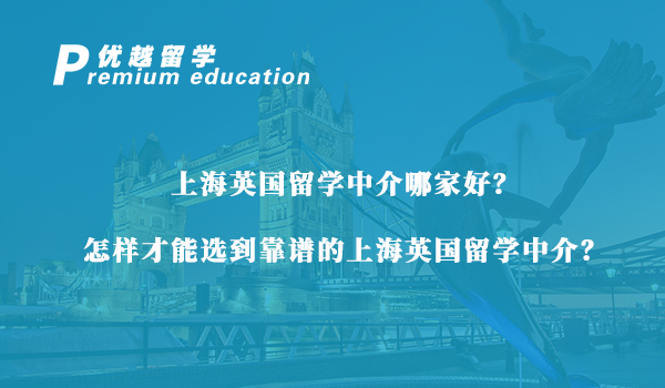 【留學(xué)中介】上海英國(guó)留學(xué)中介怎么選？資深留學(xué)機(jī)構(gòu)手把手教會(huì)你怎么挑