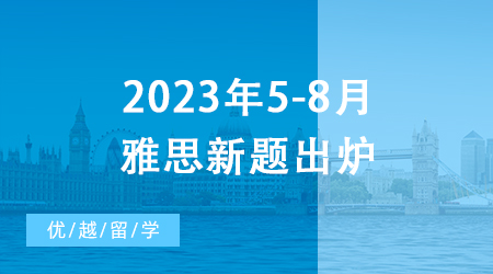 【雅思備考】重磅！2023年5-8月雅思新題出爐，一篇文章摸清口語(yǔ)考試訣竅