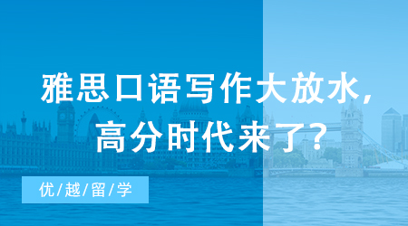 【申請(qǐng)干貨】突發(fā)：雅思評(píng)分標(biāo)準(zhǔn)重磅升級(jí)！口語(yǔ)寫(xiě)作大放水，高分時(shí)代來(lái)了？