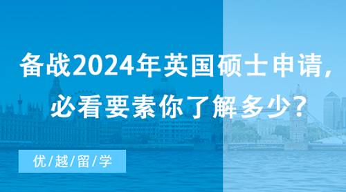 【英國(guó)留學(xué)】備戰(zhàn)2024年英國(guó)碩士申請(qǐng)，必看要素你了解多少？