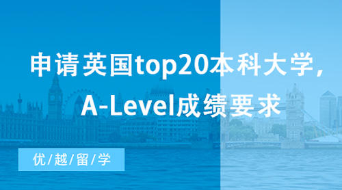 【英國留學】想申請英國top20本科大學，A-Level成績有哪些要求？