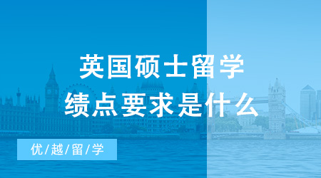 【英國碩士】英國碩士留學(xué)績點要求是什么？低績點也能申請到不錯的英國學(xué)校？
