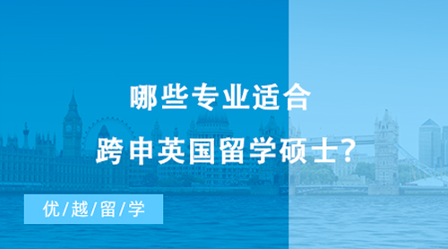 【英國留學】哪些專業(yè)適合跨申英國留學碩士？不同國家轉(zhuǎn)專業(yè)申請偏好有這些差異！