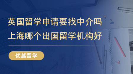 英國(guó)留學(xué)申請(qǐng)要找中介嗎？上海哪個(gè)出國(guó)留學(xué)機(jī)構(gòu)好？