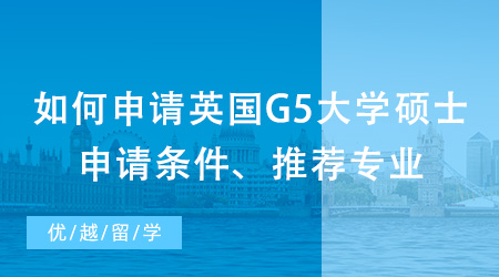 【英國碩士申請】如何申請英國G5大學碩士？出國留學申請條件、推薦專業(yè)都在這里！