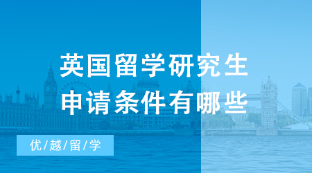 2024年英國留學研究生申請條件有哪些？這份攻略還不收藏起來！