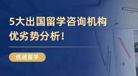 【本科留學(xué)】英國(guó)本科留學(xué)怎么找中介？5大出國(guó)留學(xué)咨詢機(jī)構(gòu)優(yōu)劣勢(shì)分析！
