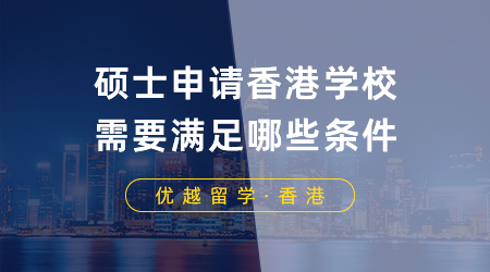 碩士申請香港學(xué)校需要滿足哪些條件？港前三有這些錄取偏好！