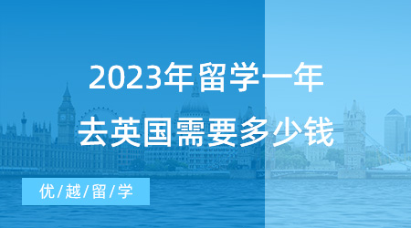 【英國留學申請】揭秘英國留學費用！2023年留學一年去英國需要多少錢？