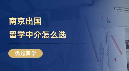 【留學(xué)中介】南京出國(guó)留學(xué)中介怎么選？這份市場(chǎng)調(diào)查請(qǐng)收好！