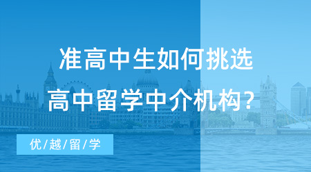 【留學(xué)中介機(jī)構(gòu)】準(zhǔn)高中生怎么挑選高中留學(xué)中介機(jī)構(gòu)？看完這篇你就明白！