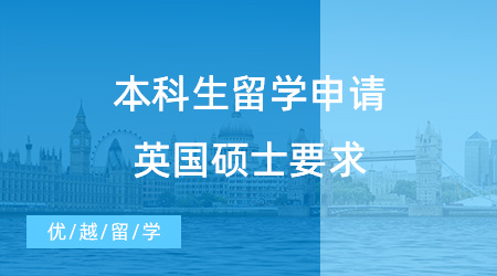 【英國碩士申請】本科生留學申請英國碩士必看！一般要求和專業(yè)特殊要求有哪些
