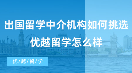 【留學(xué)中介】出國(guó)留學(xué)中介機(jī)構(gòu)如何挑選？?jī)?yōu)越留學(xué)怎么樣？