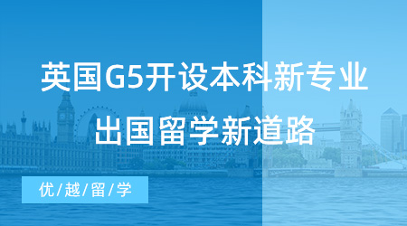 【留學(xué)申請】英國G5開設(shè)本科新專業(yè)，高中生出國留學(xué)新道路！