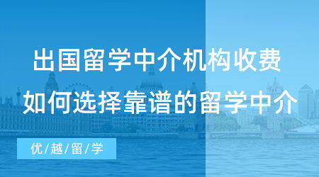 【留學(xué)中介】出國(guó)留學(xué)申請(qǐng)各中介機(jī)構(gòu)收費(fèi)多少? 如何選擇靠譜的留學(xué)中介？