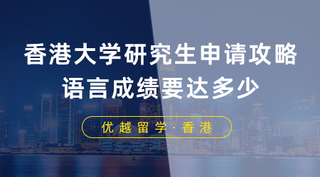 【香港留學(xué)】香港大學(xué)研究生申請攻略，語言成績要達(dá)多少？