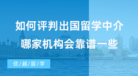 【出國(guó)留學(xué)中介機(jī)構(gòu)】如何評(píng)判出國(guó)留學(xué)中介好不好？哪家機(jī)構(gòu)會(huì)靠譜一些?