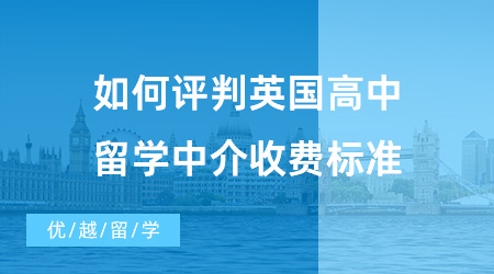 【出國(guó)留學(xué)中介機(jī)構(gòu)】如何評(píng)判英國(guó)高中留學(xué)中介收費(fèi)標(biāo)準(zhǔn)？?jī)?yōu)越留學(xué)怎么樣呢？