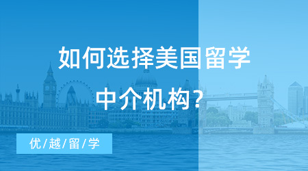 【留學(xué)機(jī)構(gòu)】如何選擇美國(guó)留學(xué)中介機(jī)構(gòu)？走對(duì)第一步很重要！