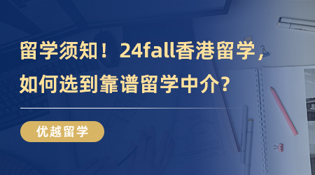 【留學(xué)中介】專業(yè)機(jī)構(gòu)分享！24fall香港留學(xué)，如何選到靠譜留學(xué)中介？