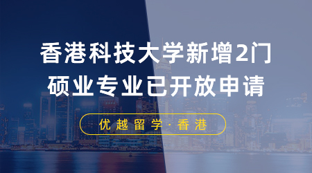 【想香港留學(xué)】23fall最后機會！香港科技大學(xué)新增2門碩士專業(yè)已開放申請，8月底截止！