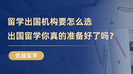 【留學(xué)中介】留學(xué)出國機(jī)構(gòu)你選對了嗎？出國留學(xué)你真的準(zhǔn)備好了？