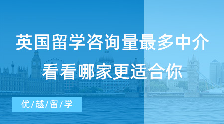 【留學(xué)中介】上海同學(xué)必看！英國留學(xué)咨詢量最多的中介，看看哪家更適合你？