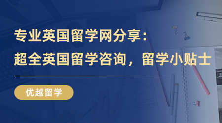 【留學(xué)中介】專業(yè)英國(guó)留學(xué)網(wǎng)分享：超全英國(guó)留學(xué)咨詢，你的留學(xué)小貼士！