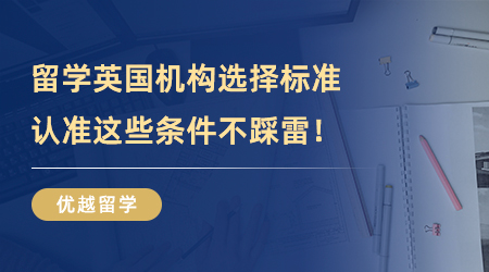 【留學(xué)中介】留學(xué)英國機(jī)構(gòu)選擇標(biāo)準(zhǔn)，認(rèn)準(zhǔn)這些條件遠(yuǎn)離踩雷！