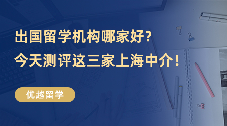 【留學(xué)中介】不要錯(cuò)過(guò)！出國(guó)留學(xué)機(jī)構(gòu)哪家好？今天測(cè)評(píng)這三家上海中介！