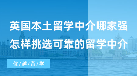 【出國留學(xué)中介機(jī)構(gòu)】英國本土留學(xué)中介哪家強(qiáng)？怎樣挑選可靠的留學(xué)中介？