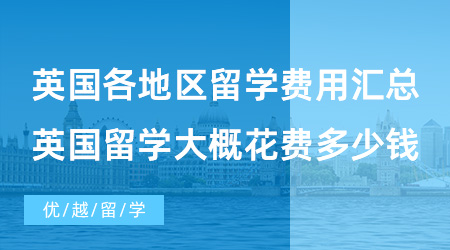 【英國(guó)留學(xué)費(fèi)用】英國(guó)各地區(qū)留學(xué)費(fèi)用匯總，去英國(guó)留學(xué)大概需要花費(fèi)多少錢？