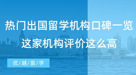 【留學(xué)中介】熱門出國留學(xué)機(jī)構(gòu)口碑一覽，這家機(jī)構(gòu)評價這么高！